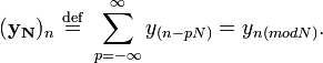 (\mathbf{y_N})_n \ \stackrel{\mathrm{def}}{=} \ \sum_{p=-\infty}^{\infty} y_{(n-pN)} = y_{n (mod N)}. \,