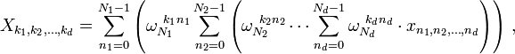 X_{k_1, k_2, \dots, k_d} = \sum_{n_1=0}^{N_1-1} \left(\omega_{N_1}^{~k_1 n_1} \sum_{n_2=0}^{N_2-1} \left( \omega_{N_2}^{~k_2 n_2} \cdots \sum_{n_d=0}^{N_d-1} \omega_{N_d}^{~k_d n_d}\cdot x_{n_1, n_2, \dots, n_d} \right) \right) \, , 