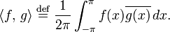\langle f,\, g \rangle
\;\stackrel{\mathrm{def}}{=} \;
\frac{1}{2\pi}\int_{-\pi}^{\pi} f(x)\overline{g(x)}\,dx.
