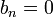 b_n=0