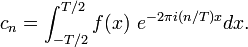 c_n = \int_{-T/2}^{T/2} f(x)\ e^{-2\pi i(n/T) x} dx.\,