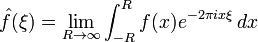 \hat{f}(\xi) = \lim_{R\to\infty}\int_{-R}^R f(x) e^{-2\pi i x\xi}\,dx