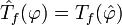 \hat{T}_f (\varphi)= T_f(\hat{\varphi})