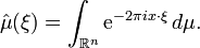 \hat\mu(\xi)=\int_{\mathbb{R}^n} \mathrm{e}^{-2\pi i x \cdot \xi}\,d\mu.