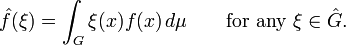 \hat{f}(\xi)=\int_G \xi(x)f(x)\,d\mu\qquad\text{for any }\xi\in\hat G.