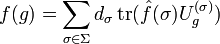 f(g) = \sum_{\sigma\in\Sigma} d_\sigma \operatorname{tr}(\hat{f}(\sigma)U^{(\sigma)}_g)