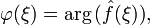 \varphi (\xi) = \arg \big( \hat{f}(\xi) \big), 