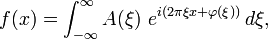 f(x) = \int  _{-\infty}^{\infty} A(\xi)\ e^{ i(2\pi \xi x +\varphi (\xi))}\,d\xi,
