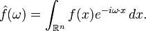 \hat{f}(\omega) = \int_{\mathbb{R}^n} f(x) e^{- i\omega\cdot x}\,dx.