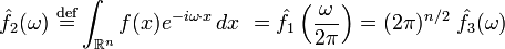 \displaystyle \hat{f}_2(\omega) \ \stackrel{\mathrm{def}}{=}\int_{\mathbb{R}^n} f(x) e^{-i\omega\cdot x} \, dx \ = \hat{f}_1 \left ( \frac{\omega}{2 \pi} \right ) = (2 \pi)^{n/2}\ \hat{f}_3(\omega) 