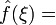 \displaystyle \hat{f}(\xi)=