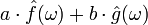 \displaystyle a\cdot \hat{f}(\omega) + b\cdot \hat{g}(\omega)\,