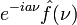 \displaystyle e^{- i a \nu} \hat{f}(\nu)\,