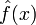 \displaystyle \hat{f}(x)\,