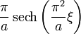 \displaystyle \frac{\pi}{a} \operatorname{sech} \left( \frac{\pi^2}{ a} \xi \right)