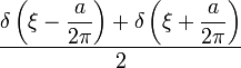 \displaystyle \frac{\displaystyle \delta\left(\xi - \frac{a}{2\pi}\right)+\delta\left(\xi+\frac{a}{2\pi}\right)}{2}