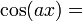 \textstyle \cos(a x) = 