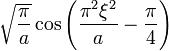 \displaystyle \sqrt{\frac{\pi}{a}} \cos \left( \frac{\pi^2 \xi^2}{a} - \frac{\pi}{4} \right)  