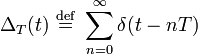  \Delta_T(t) \ \stackrel{\mathrm{def}}{=}\  \sum_{n=0}^{\infty}  \delta(t - n T) 