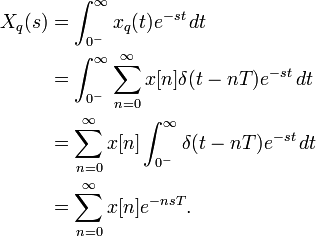\begin{align}
X_q(s) & = \int_{0^-}^\infty x_q(t) e^{-s t} \,dt \\
& = \int_{0^-}^\infty \sum_{n=0}^\infty x[n] \delta(t - n T) e^{-s t} \, dt \\
& = \sum_{n=0}^\infty x[n] \int_{0^-}^\infty \delta(t - n T) e^{-s t} \, dt \\
& = \sum_{n=0}^\infty x[n] e^{-n s T}.
\end{align}

