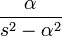  { \alpha \over s^2 - \alpha^2 } 