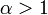 \alpha>1
