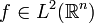 f \in L^2 (\mathbb{R}^n)