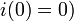  i(0) = 0) 