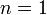 n = 1 