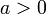 a > 0